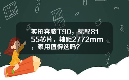 实拍奔腾T90，标配8155芯片，轴距2772mm，家用值得选吗？