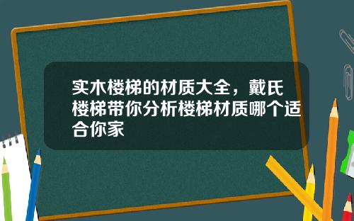 实木楼梯的材质大全，戴氏楼梯带你分析楼梯材质哪个适合你家