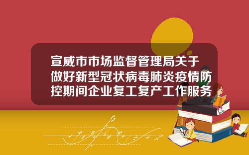 宣威市市场监督管理局关于做好新型冠状病毒肺炎疫情防控期间企业复工复产工作服务指南的公告