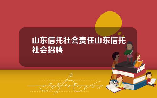 山东信托社会责任山东信托社会招聘