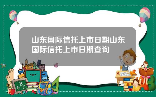 山东国际信托上市日期山东国际信托上市日期查询