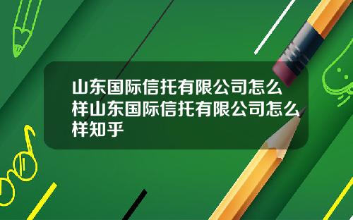 山东国际信托有限公司怎么样山东国际信托有限公司怎么样知乎