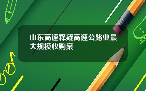 山东高速释疑高速公路业最大规模收购案