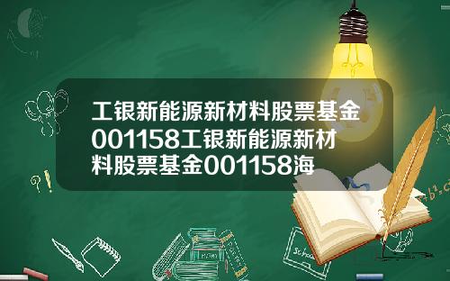 工银新能源新材料股票基金001158工银新能源新材料股票基金001158海