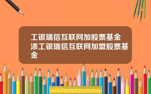 工银瑞信互联网加股票基金添工银瑞信互联网加盟股票基金