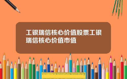 工银瑞信核心价值股票工银瑞信核心价值市值