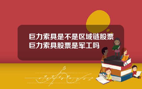 巨力索具是不是区域链股票巨力索具股票是军工吗