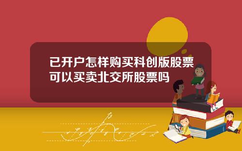 已开户怎样购买科创版股票可以买卖北交所股票吗