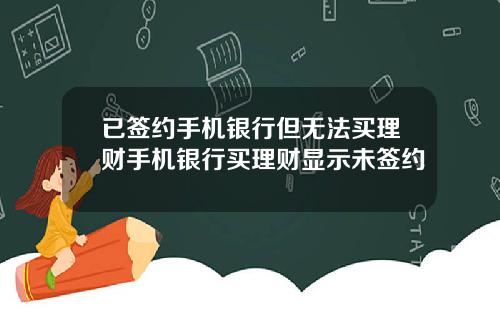 已签约手机银行但无法买理财手机银行买理财显示未签约