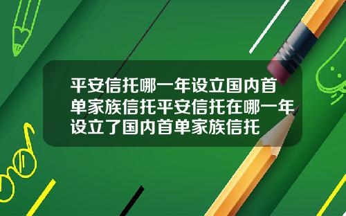 平安信托哪一年设立国内首单家族信托平安信托在哪一年设立了国内首单家族信托