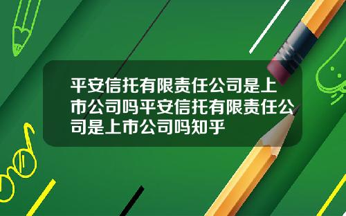 平安信托有限责任公司是上市公司吗平安信托有限责任公司是上市公司吗知乎