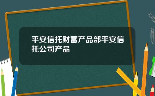平安信托财富产品部平安信托公司产品