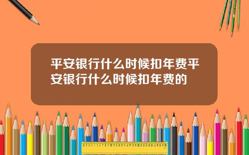 平安银行什么时候扣年费平安银行什么时候扣年费的