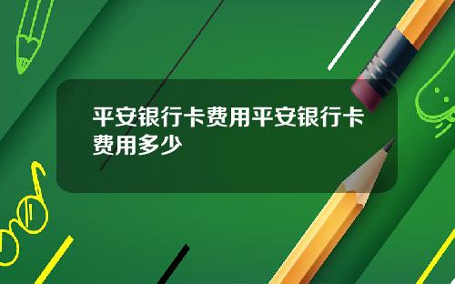 平安银行卡费用平安银行卡费用多少