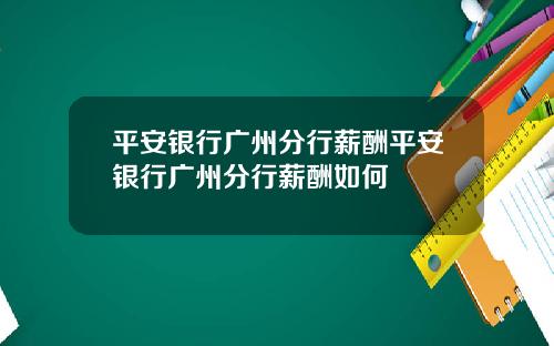 平安银行广州分行薪酬平安银行广州分行薪酬如何