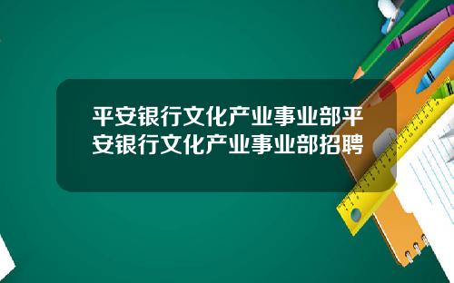 平安银行文化产业事业部平安银行文化产业事业部招聘