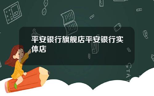 平安银行旗舰店平安银行实体店