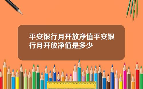 平安银行月开放净值平安银行月开放净值是多少