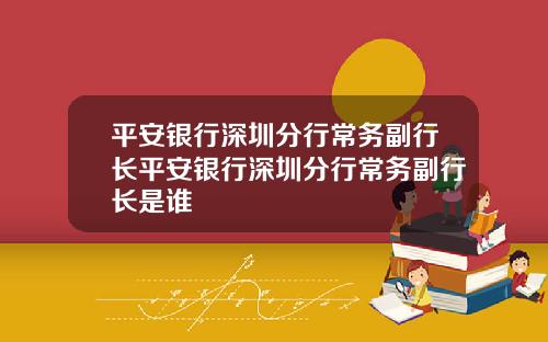 平安银行深圳分行常务副行长平安银行深圳分行常务副行长是谁