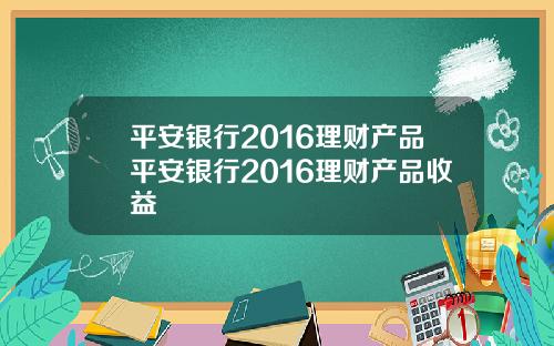 平安银行2016理财产品平安银行2016理财产品收益