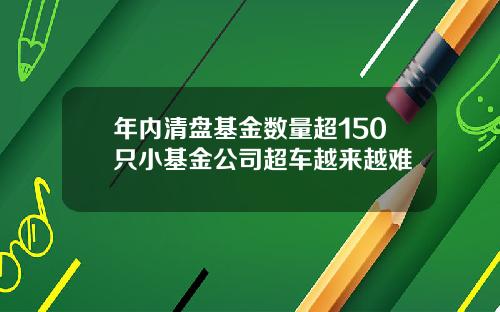 年内清盘基金数量超150只小基金公司超车越来越难
