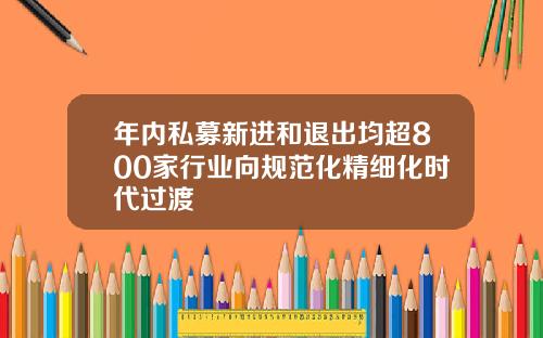 年内私募新进和退出均超800家行业向规范化精细化时代过渡