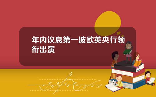 年内议息第一波欧英央行领衔出演