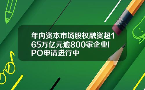 年内资本市场股权融资超165万亿元逾800家企业IPO申请进行中