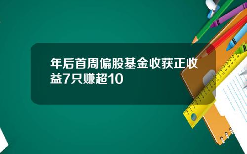 年后首周偏股基金收获正收益7只赚超10