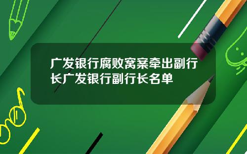 广发银行腐败窝案牵出副行长广发银行副行长名单
