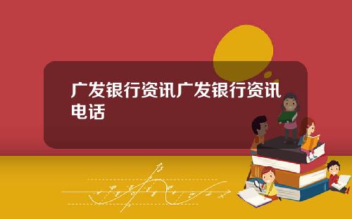 广发银行资讯广发银行资讯电话