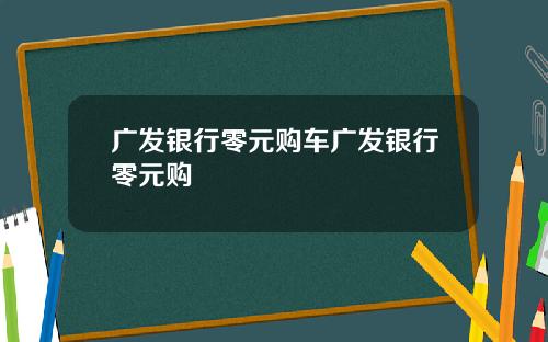 广发银行零元购车广发银行零元购