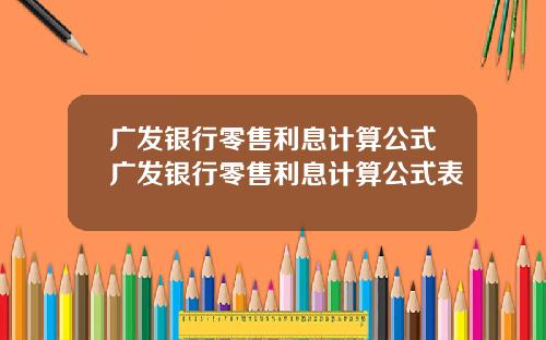 广发银行零售利息计算公式广发银行零售利息计算公式表