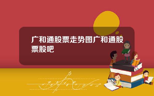 广和通股票走势图广和通股票股吧