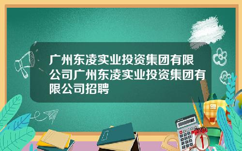 广州东凌实业投资集团有限公司广州东凌实业投资集团有限公司招聘