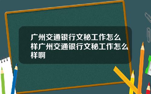广州交通银行文秘工作怎么样广州交通银行文秘工作怎么样啊
