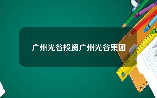 广州光谷投资广州光谷集团