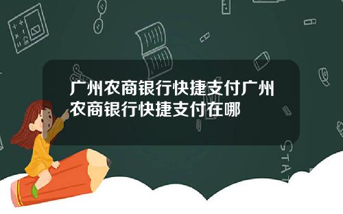 广州农商银行快捷支付广州农商银行快捷支付在哪