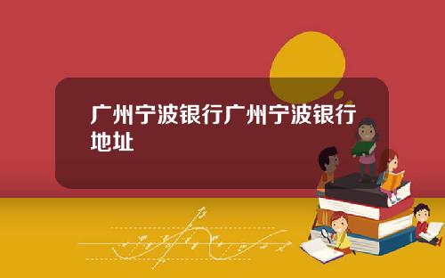 广州宁波银行广州宁波银行地址