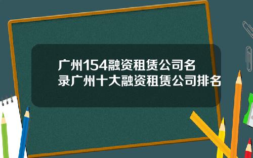 广州154融资租赁公司名录广州十大融资租赁公司排名