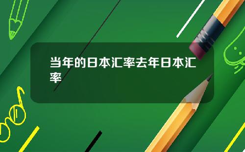 当年的日本汇率去年日本汇率