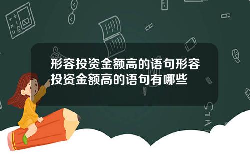 形容投资金额高的语句形容投资金额高的语句有哪些