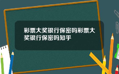 彩票大奖银行保密吗彩票大奖银行保密吗知乎