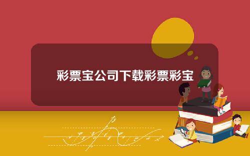 彩票宝公司下载彩票彩宝