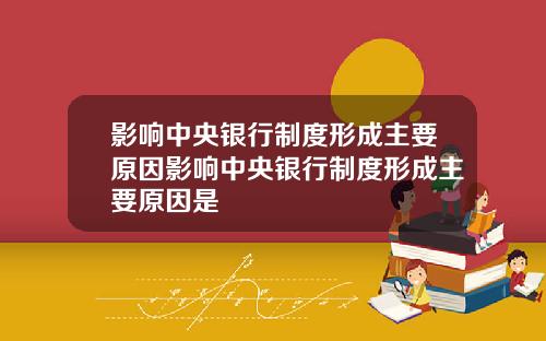 影响中央银行制度形成主要原因影响中央银行制度形成主要原因是