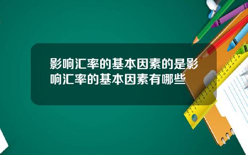 影响汇率的基本因素的是影响汇率的基本因素有哪些