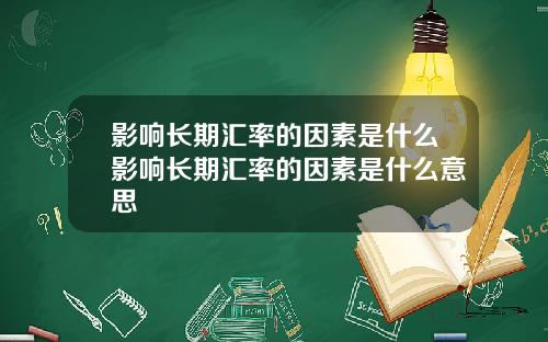 影响长期汇率的因素是什么影响长期汇率的因素是什么意思