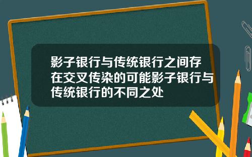 影子银行与传统银行之间存在交叉传染的可能影子银行与传统银行的不同之处