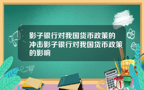影子银行对我国货币政策的冲击影子银行对我国货币政策的影响