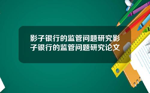 影子银行的监管问题研究影子银行的监管问题研究论文